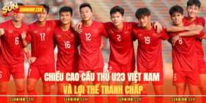 Chiều Cao Cầu Thủ U23 Việt Nam Và Lợi Thế Tranh Chấp