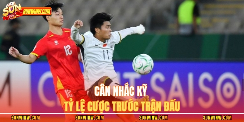 Cân nhắc kỹ tỷ lệ cược trước trận đấu