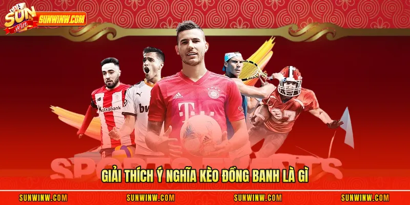 Giải thích ý nghĩa kèo đồng banh là gì