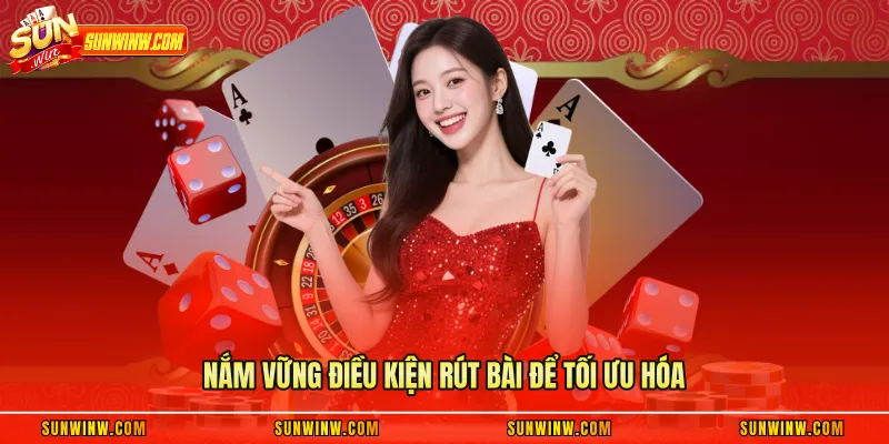 Nắm vững điều kiện rút bài để tối ưu hóa